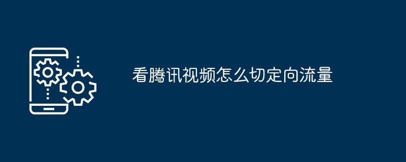 看腾讯视频怎么切定向流量