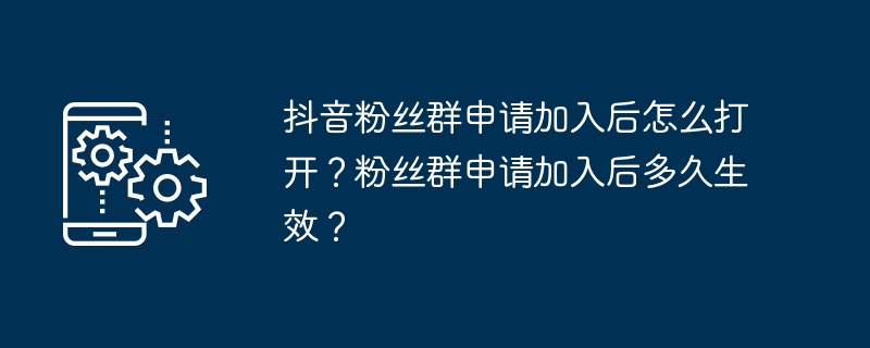 抖音粉丝群申请加入后怎么打开？粉丝群申请加入后多久生效？