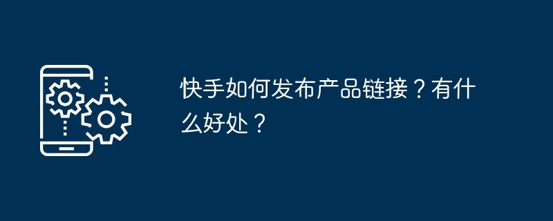 快手如何发布产品链接？有什么好处？