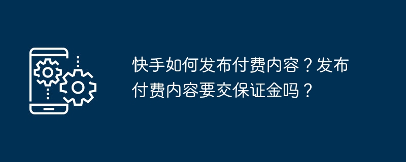 快手如何发布付费内容？发布付费内容要交保证金吗？