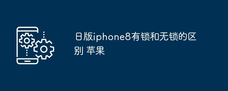 日版iphone8有锁和无锁的区别 苹果