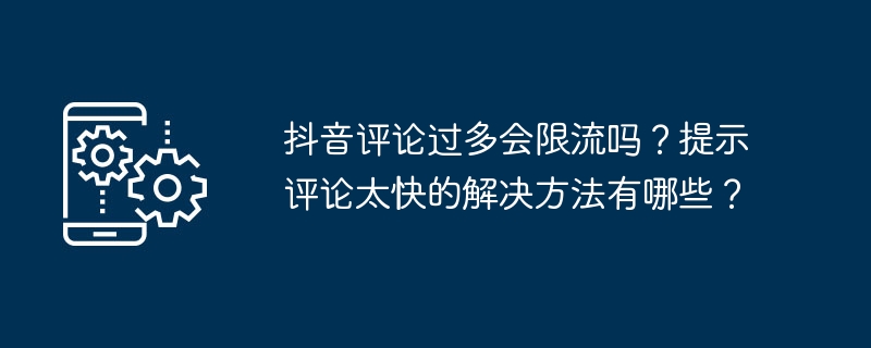 抖音评论过多会限流吗？提示评论太快的解决方法有哪些？