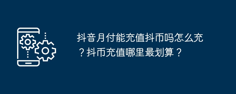 抖音月付能充值抖币吗怎么充？抖币充值哪里最划算？