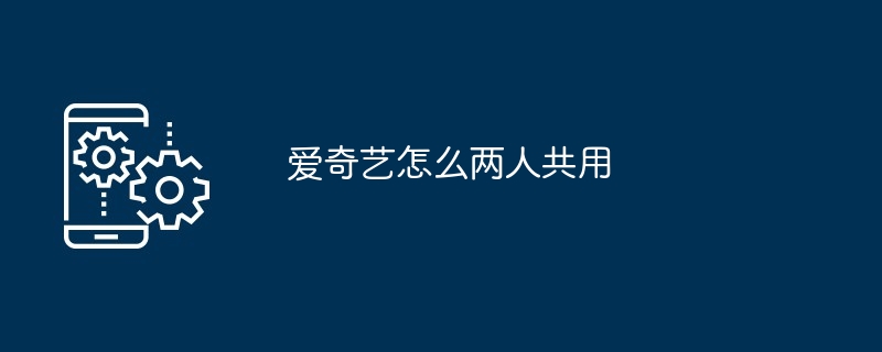爱奇艺怎么两人共用