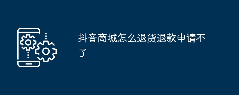 抖音商城怎么退货退款申请不了