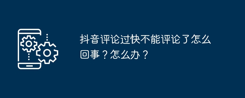 抖音评论过快不能评论了怎么回事？怎么办？