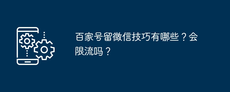 百家号留微信技巧有哪些？会限流吗？