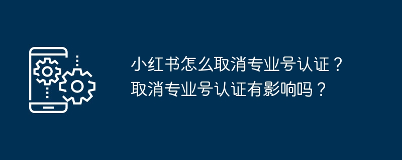 小红书怎么取消专业号认证？取消专业号认证有影响吗？