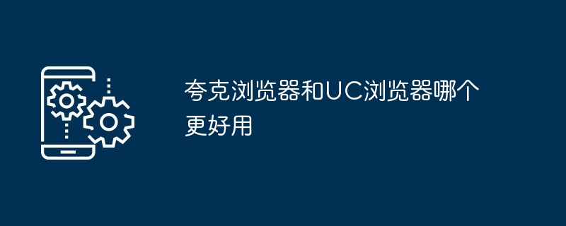 夸克浏览器和UC浏览器哪个更好用
