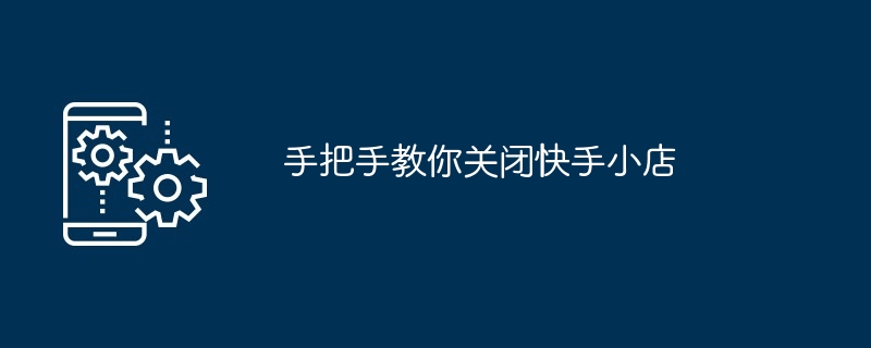 手把手教你关闭快手小店