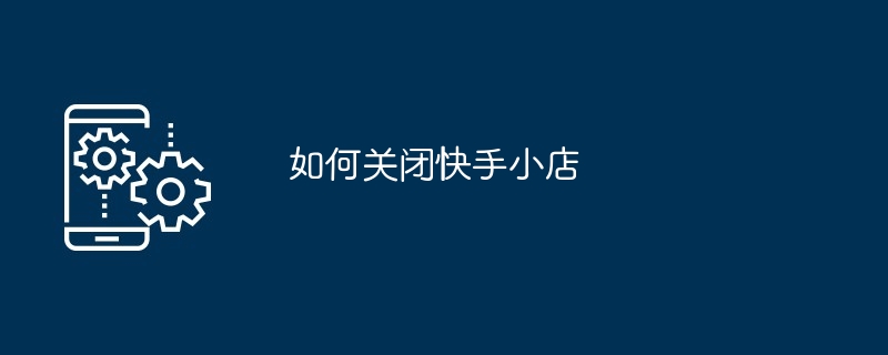 如何关闭快手小店