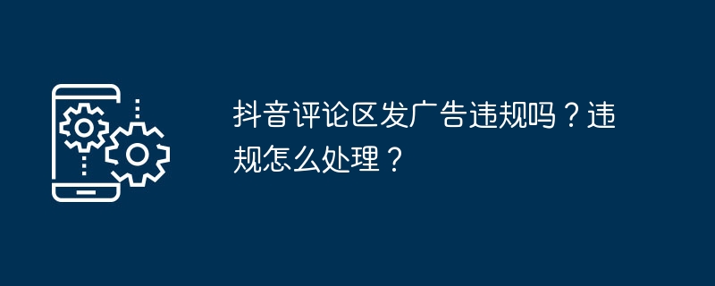 抖音评论区发广告违规吗？违规怎么处理？