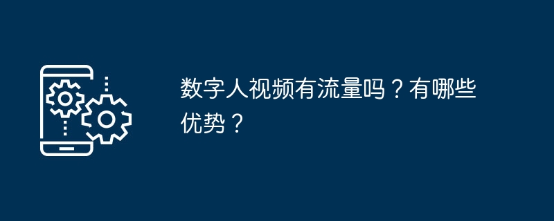数字人视频有流量吗？有哪些优势？