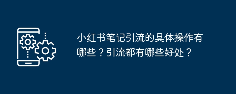 小红书笔记引流的具体操作有哪些？引流都有哪些好处？