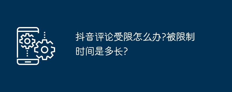 抖音评论受限怎么办?被限制时间是多长?