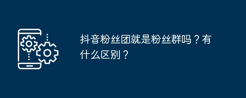 抖音粉丝团就是粉丝群吗？有什么区别？