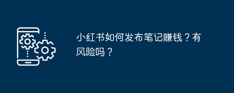 小红书如何发布笔记赚钱？有风险吗？