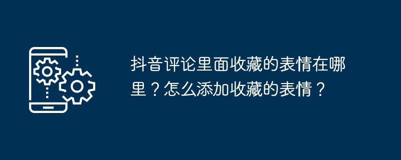 抖音评论里面收藏的表情在哪里？怎么添加收藏的表情？