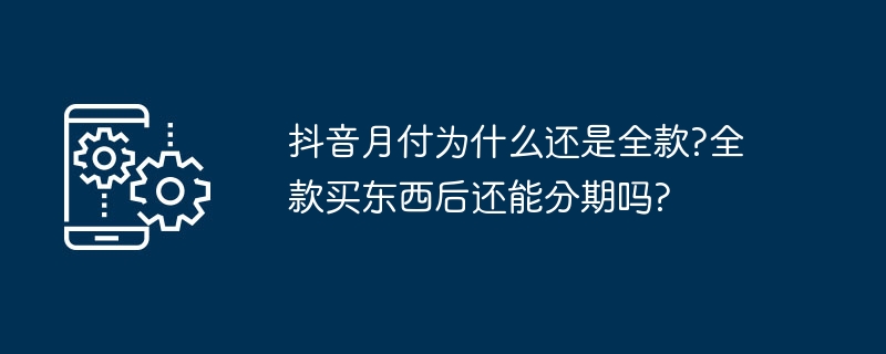 抖音月付为什么还是全款?全款买东西后还能分期吗?