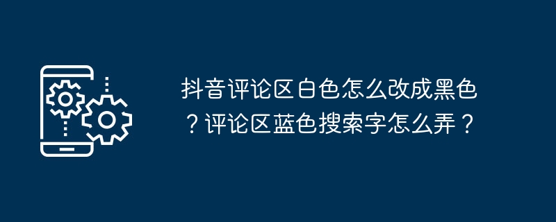 抖音评论区白色怎么改成黑色？评论区蓝色搜索字怎么弄？
