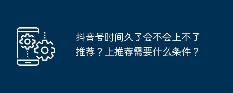 抖音号时间久了会不会上不了推荐？上推荐需要什么条件？