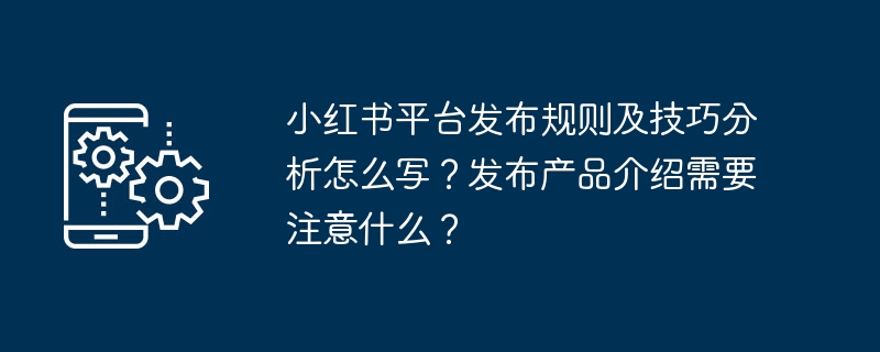 小红书平台发布规则及技巧分析怎么写？发布产品介绍需要注意什么？