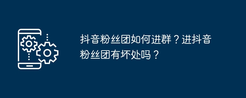 抖音粉丝团如何进群？进抖音粉丝团有坏处吗？