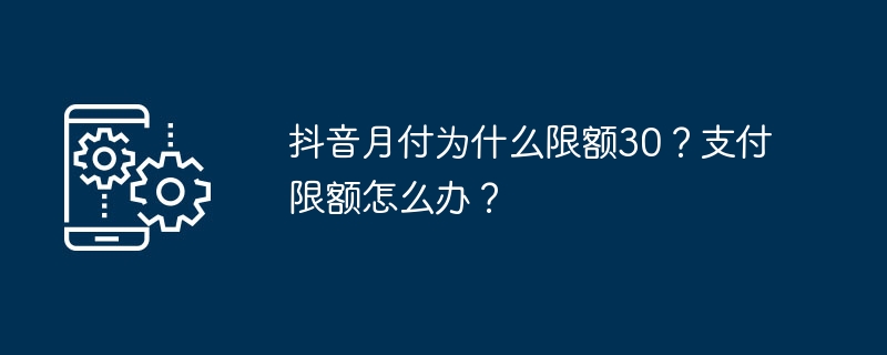 抖音月付为什么限额30？支付限额怎么办？