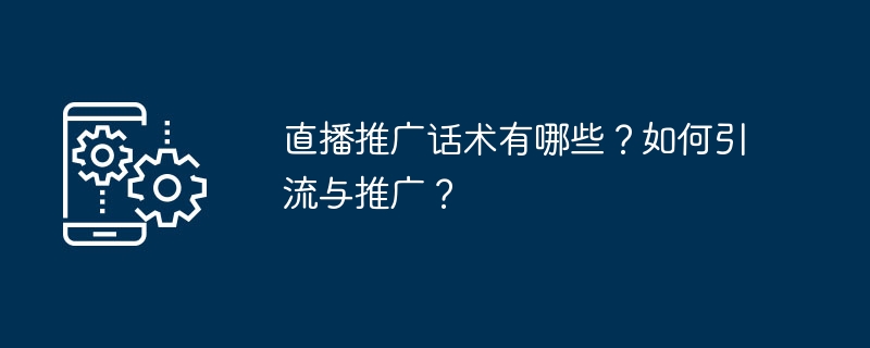 直播推广话术有哪些？如何引流与推广？