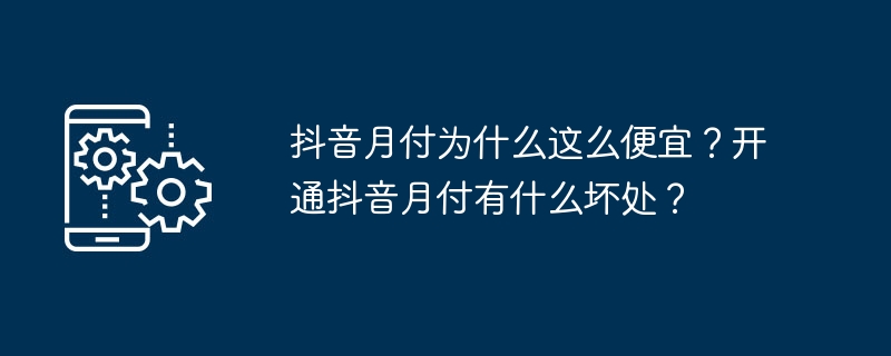 抖音月付为什么这么便宜？开通抖音月付有什么坏处？