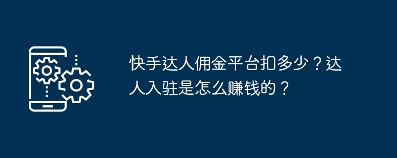 快手达人佣金平台扣多少？达人入驻是怎么赚钱的？