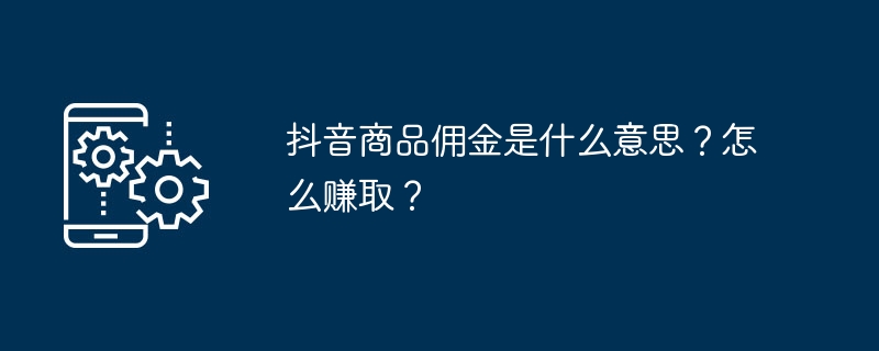 抖音商品佣金是什么意思？怎么赚取？