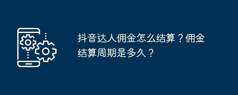 抖音达人佣金怎么结算？佣金结算周期是多久？