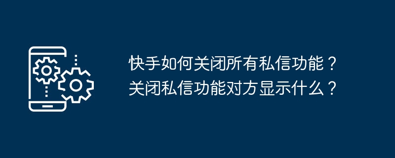 快手如何关闭所有私信功能？关闭私信功能对方显示什么？