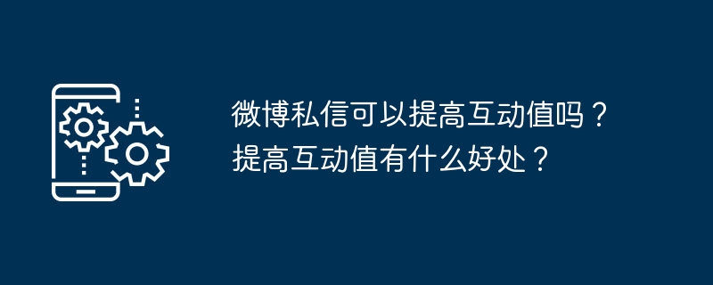 微博私信可以提高互动值吗？提高互动值有什么好处？