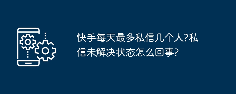 快手每天最多私信几个人?私信未解决状态怎么回事?