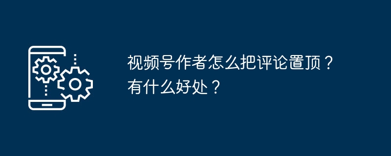 视频号作者怎么把评论置顶？有什么好处？