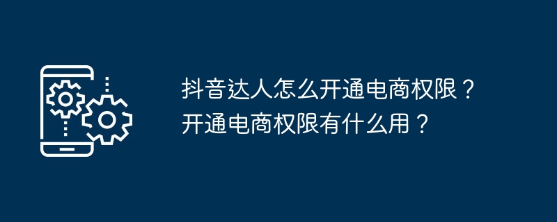 抖音达人怎么开通电商权限？开通电商权限有什么用？