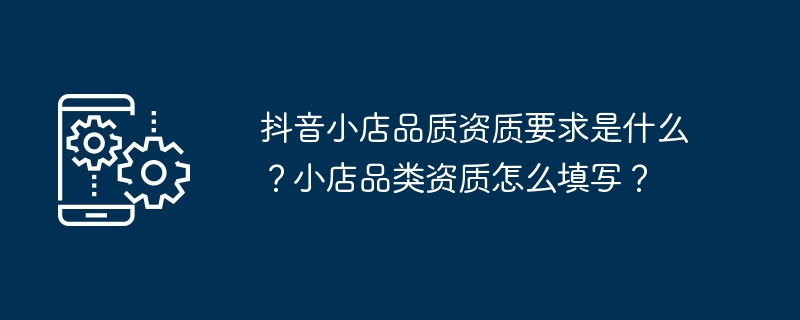 抖音小店品质资质要求是什么？小店品类资质怎么填写？