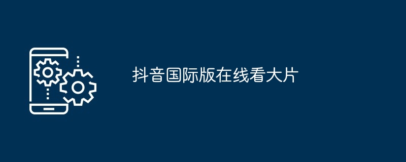 抖音国际版在线看大片