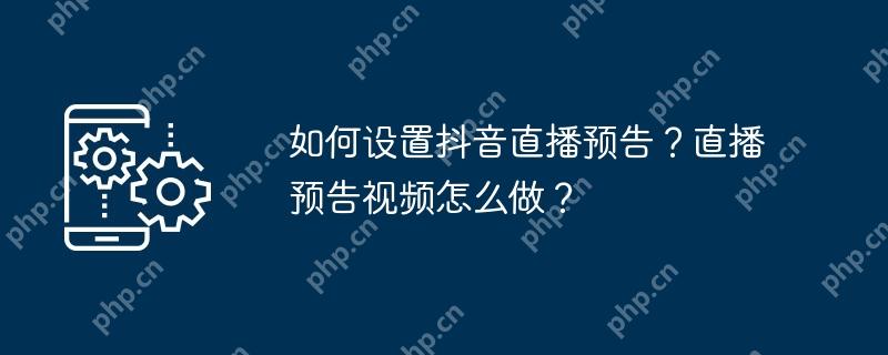 如何设置抖音直播预告？直播预告视频怎么做？