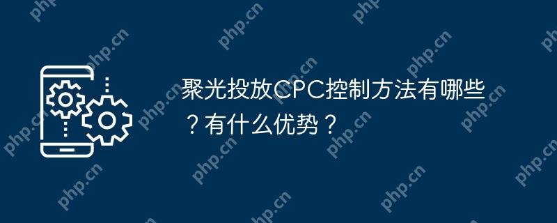 聚光投放cpc控制方法有哪些？有什么优势？