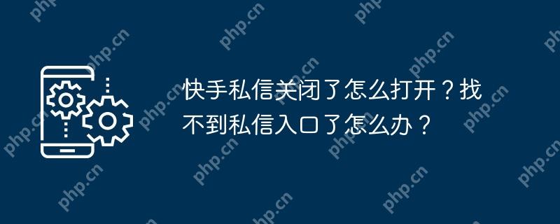 快手私信关闭了怎么打开？找不到私信入口了怎么办？