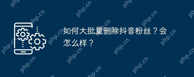 如何大批量删除抖音粉丝？会怎么样？