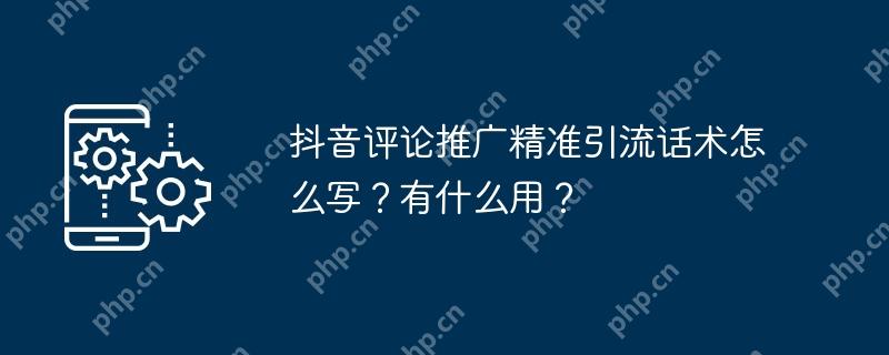 抖音评论推广精准引流话术怎么写？有什么用？