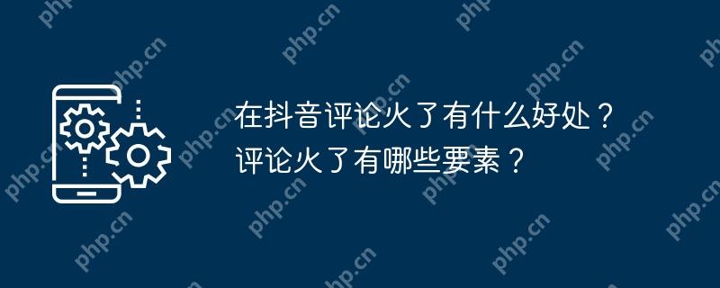 在抖音评论火了有什么好处？评论火了有哪些要素？