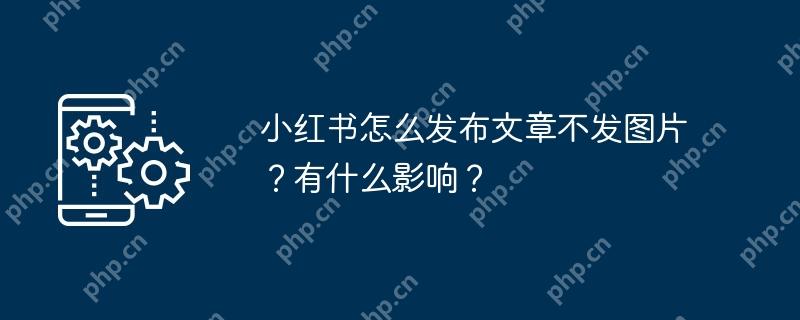小红书怎么发布文章不发图片？有什么影响？