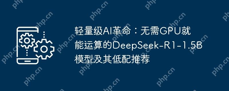 轻量级ai革命：无需gpu就能运算的deepseek-r1-1.5b模型及其低配推荐