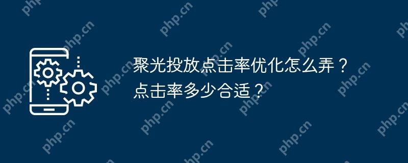 聚光投放点击率优化怎么弄？点击率多少合适？