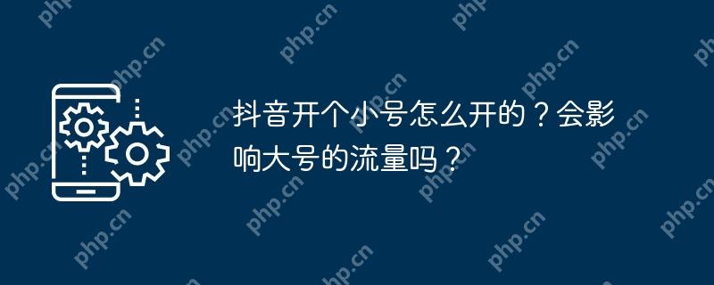 抖音开个小号怎么开的？会影响大号的流量吗？